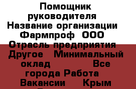 Помощник руководителя › Название организации ­ Фармпроф, ООО › Отрасль предприятия ­ Другое › Минимальный оклад ­ 90 000 - Все города Работа » Вакансии   . Крым,Бахчисарай